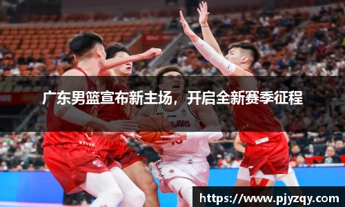 广东男篮宣布新主场，开启全新赛季征程