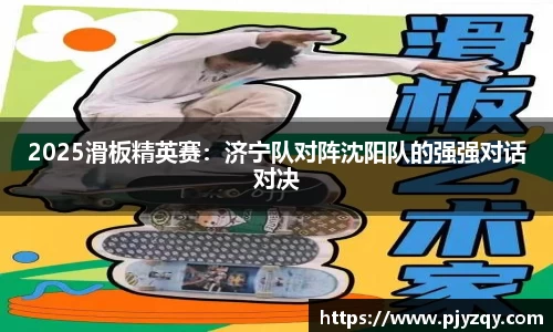 2025滑板精英赛：济宁队对阵沈阳队的强强对话对决