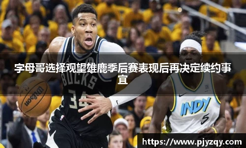 字母哥选择观望雄鹿季后赛表现后再决定续约事宜