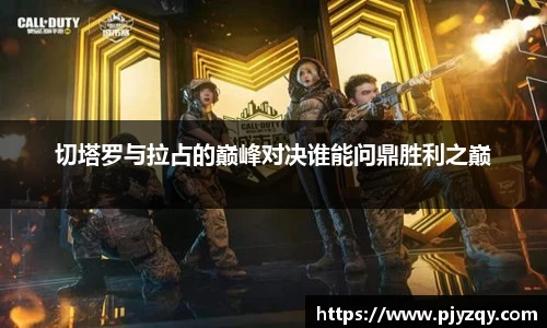 切塔罗与拉占的巅峰对决谁能问鼎胜利之巅