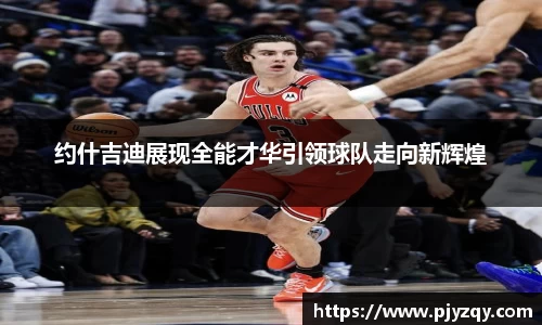 约什吉迪展现全能才华引领球队走向新辉煌