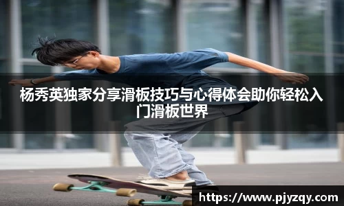 杨秀英独家分享滑板技巧与心得体会助你轻松入门滑板世界