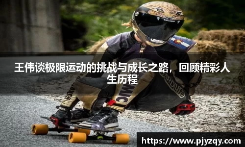 王伟谈极限运动的挑战与成长之路，回顾精彩人生历程
